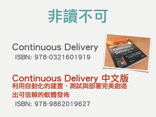 Continuous Delivery 
ISBN: 978-0321601919
Continuous Delivery 中文版 
利用自動化的建置、測試與部署完美創造 
出可信賴的軟體發佈 
ISBN: 978-9862019627
非讀不可
 
