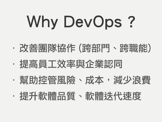 ‧ 改善團隊協作 (跨部門、跨職能)
‧ 提高員工效率與企業認同
‧ 幫助控管風險、成本，減少浪費
‧ 提升軟體品質、軟體迭代速度
Why DevOps ?
 