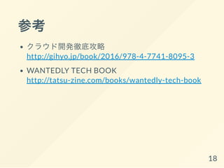 参考
クラウド開発徹底攻略
http://gihyo.jp/book/2016/978-4-7741-8095-3
WANTEDLY TECH BOOK
http://tatsu-zine.com/books/wantedly-tech-book
18
 