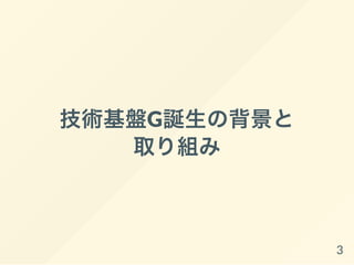 技術基盤G誕生の背景と
取り組み
3
 