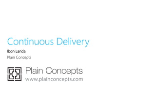 Continuous Delivery
Ibon Landa
Plain Concepts
 