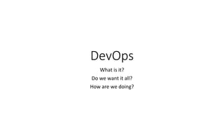 DevOps
What is it?
Do we want it all?
How are we doing?
 