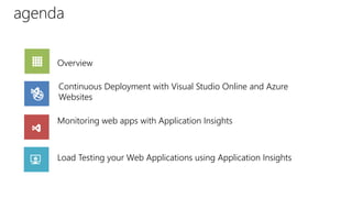 agenda
Overview
Continuous Deployment with Visual Studio Online and Azure
Websites
Monitoring web apps with Application Insights
Load Testing your Web Applications using Application Insights
 