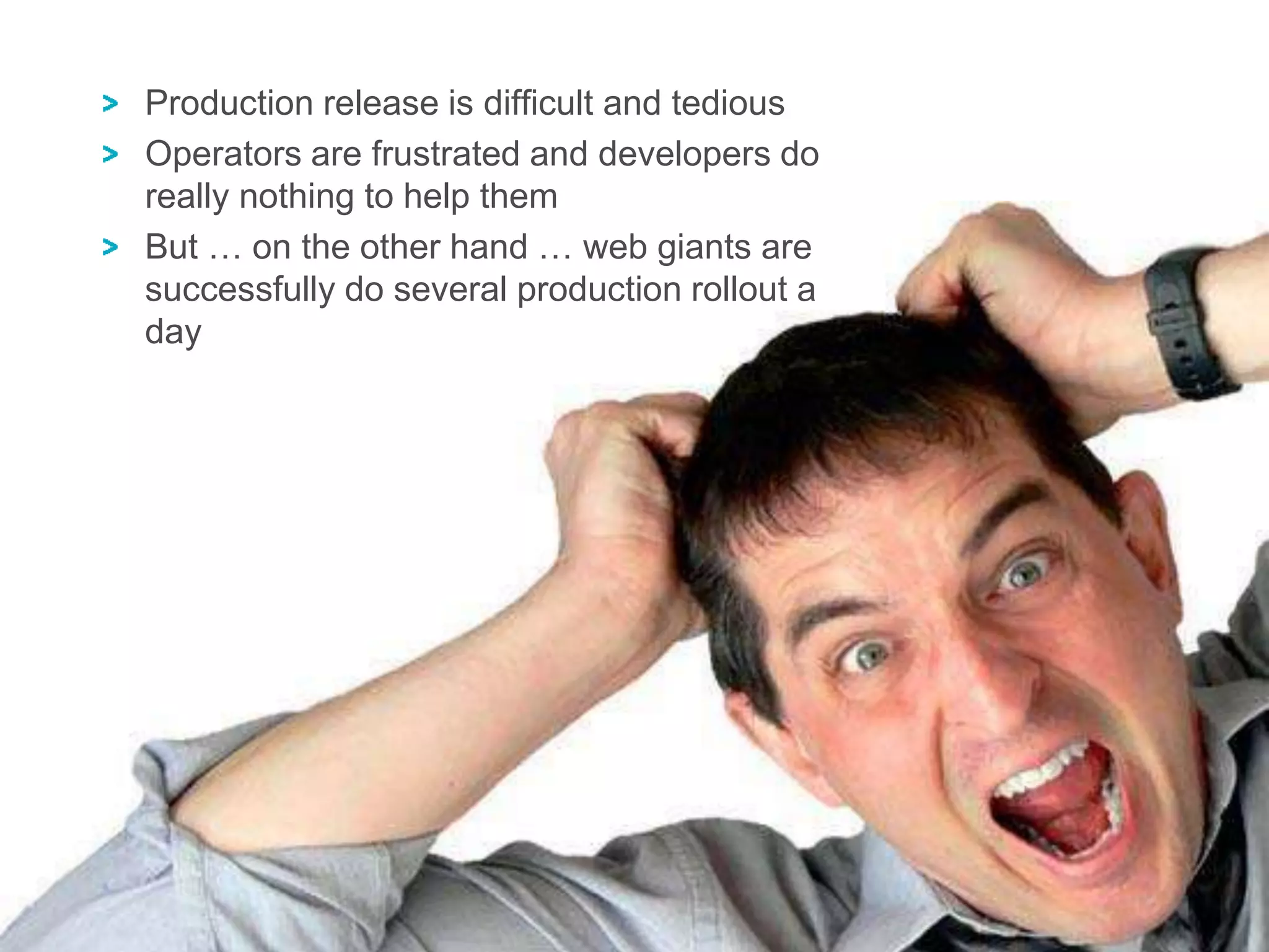 13
Production release is difficult and tedious
Operators are frustrated and developers do
really nothing to help them
But … on the other hand … web giants are
successfully do several production rollout a
day
 