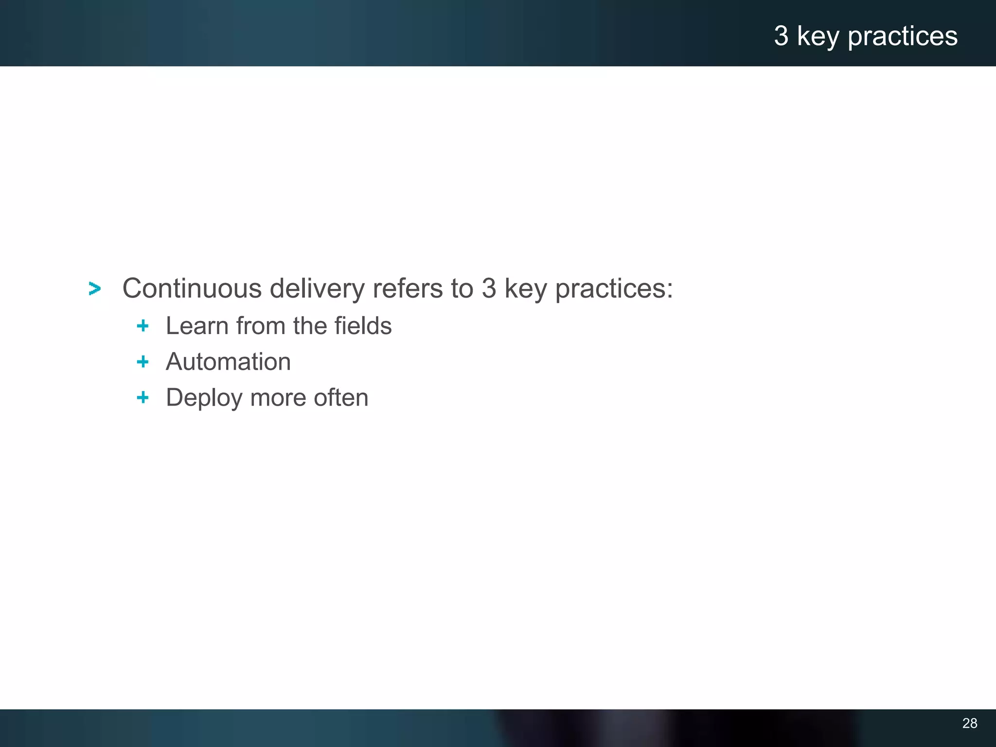 28
Continuous delivery refers to 3 key practices:
Learn from the fields
Automation
Deploy more often
3 key practices
 