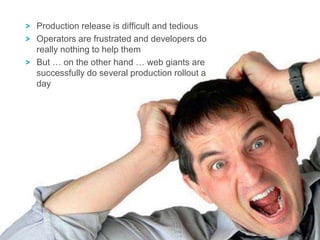 13
Production release is difficult and tedious
Operators are frustrated and developers do
really nothing to help them
But … on the other hand … web giants are
successfully do several production rollout a
day
 