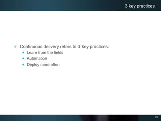 28
Continuous delivery refers to 3 key practices:
Learn from the fields
Automation
Deploy more often
3 key practices
 