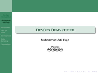 DevOps
Demystiﬁed
Muhammad
Adil Raja
Introduction
DevOps
Tools
Development
Code
Scripting
Conclusions
DEVOPS DEMYSTIFIED
Muhammad Adil Raja
Pakistan
cbnd
 