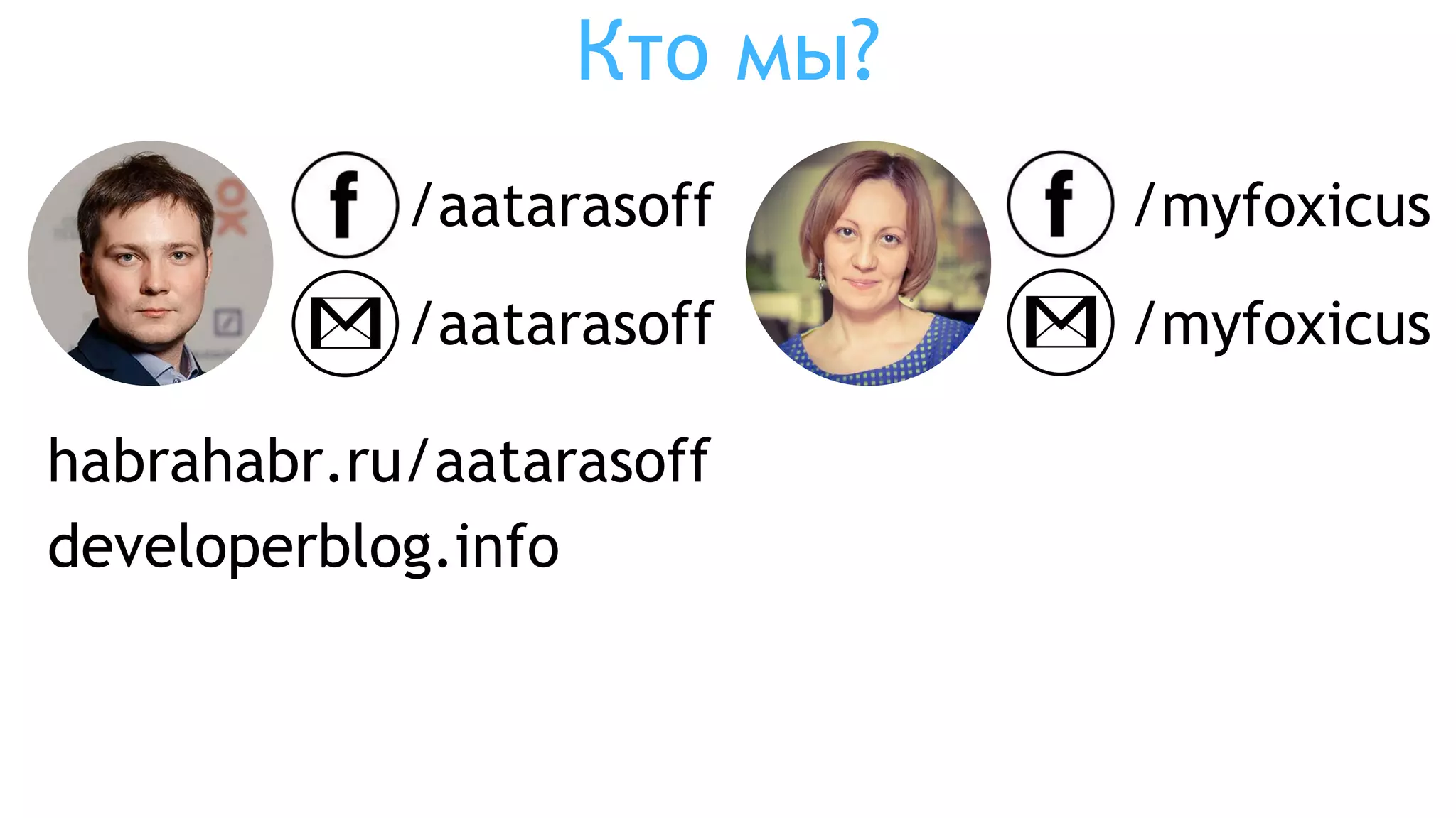 Кто мы?
/aatarasoff
/aatarasoff
habrahabr.ru/aatarasoff
developerblog.info
/myfoxicus
/myfoxicus
 