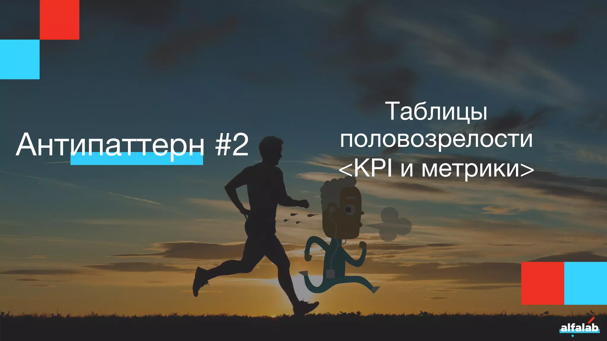Антипаттерн #2
Таблицы
половозрелости
<KPI и метрики>
 