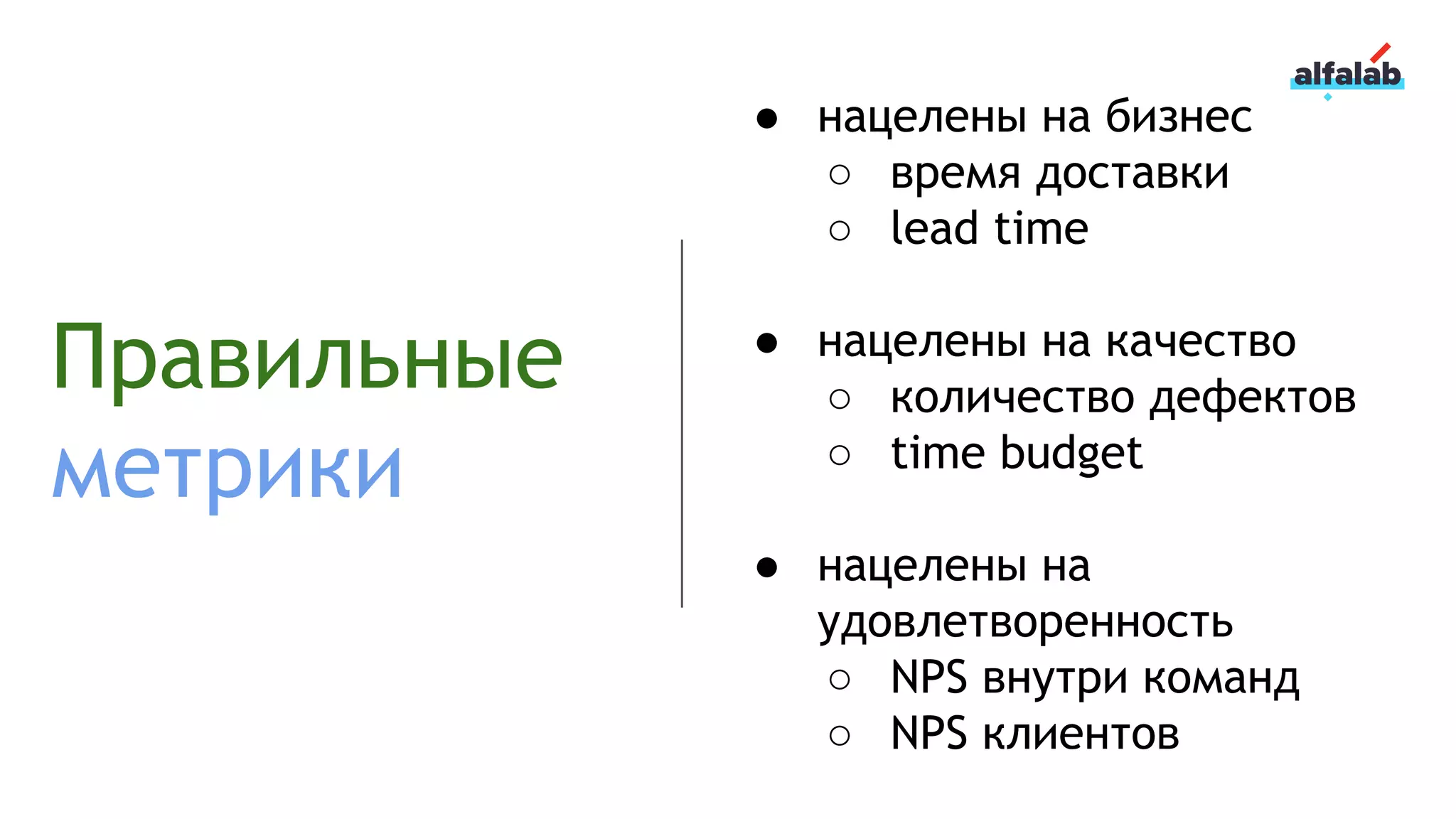 Правильные
метрики
● нацелены на бизнес
○ время доставки
○ lead time
● нацелены на качество
○ количество дефектов
○ time budget
● нацелены на
удовлетворенность
○ NPS внутри команд
○ NPS клиентов
 