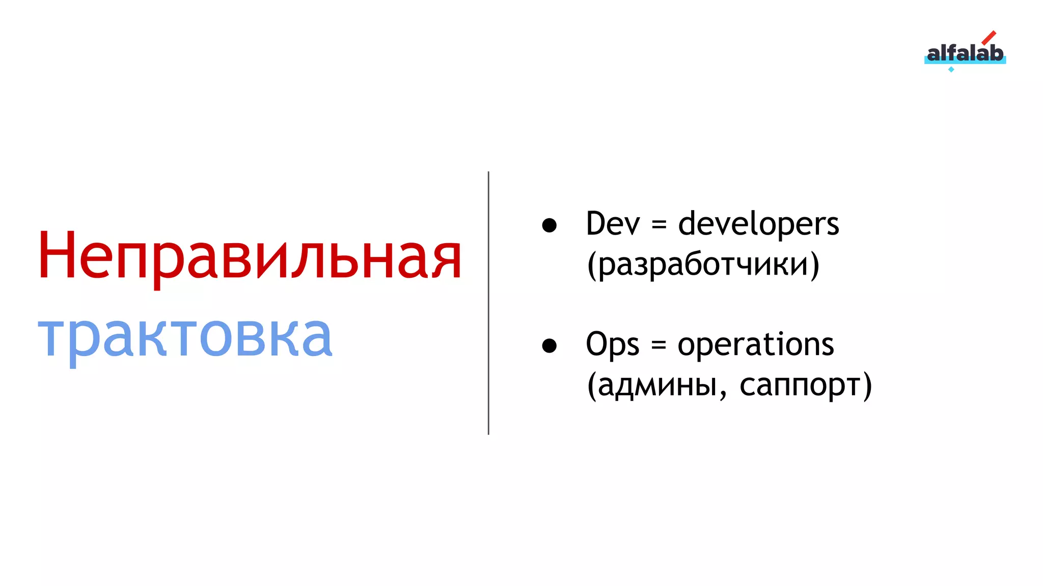 Неправильная
трактовка
● Dev = developers
(разработчики)
● Ops = operations
(админы, саппорт)
 