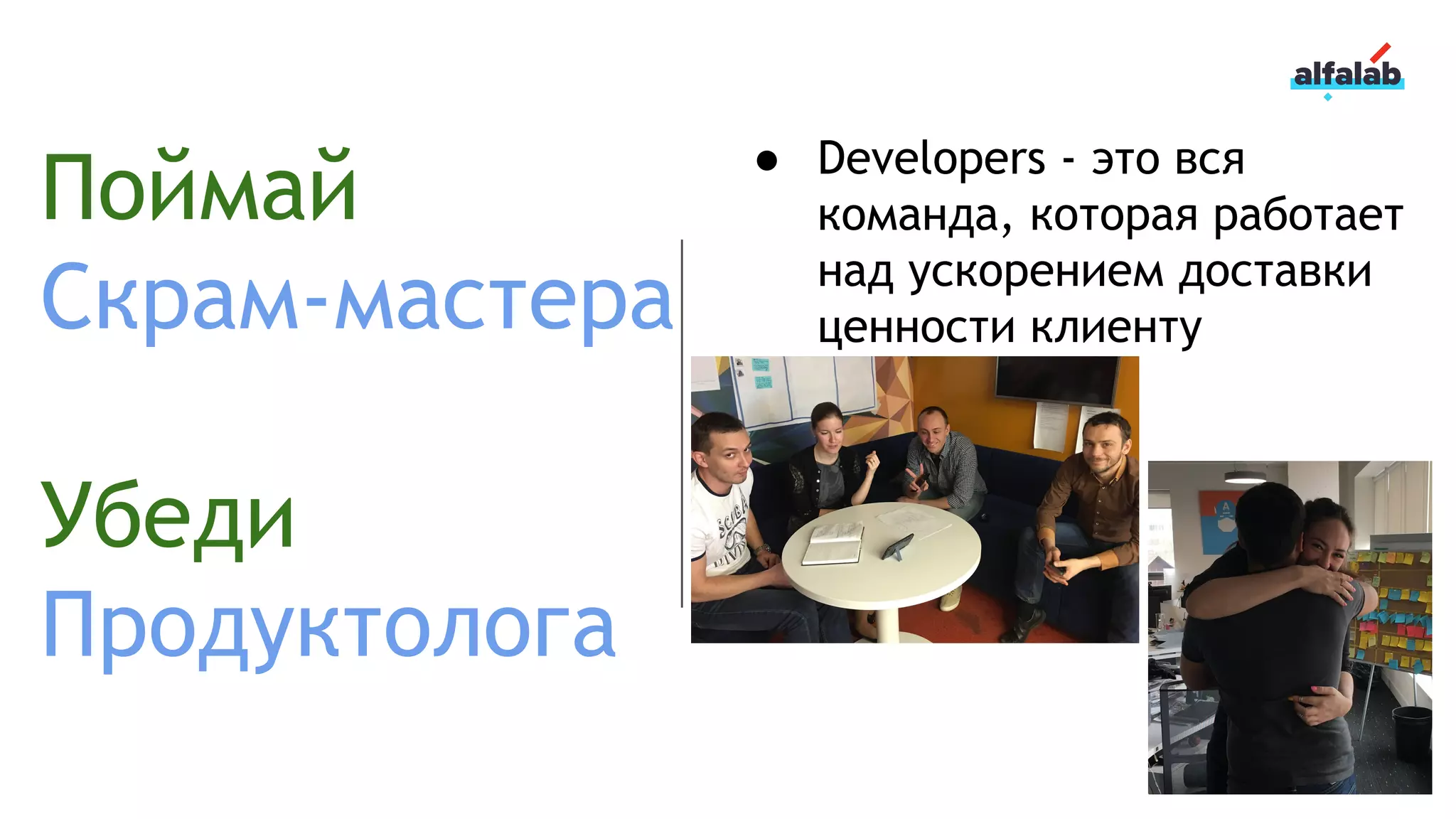 Поймай
Скрам-мастера
Убеди
Продуктолога
● Developers - это вся
команда, которая работает
над ускорением доставки
ценности клиенту
 