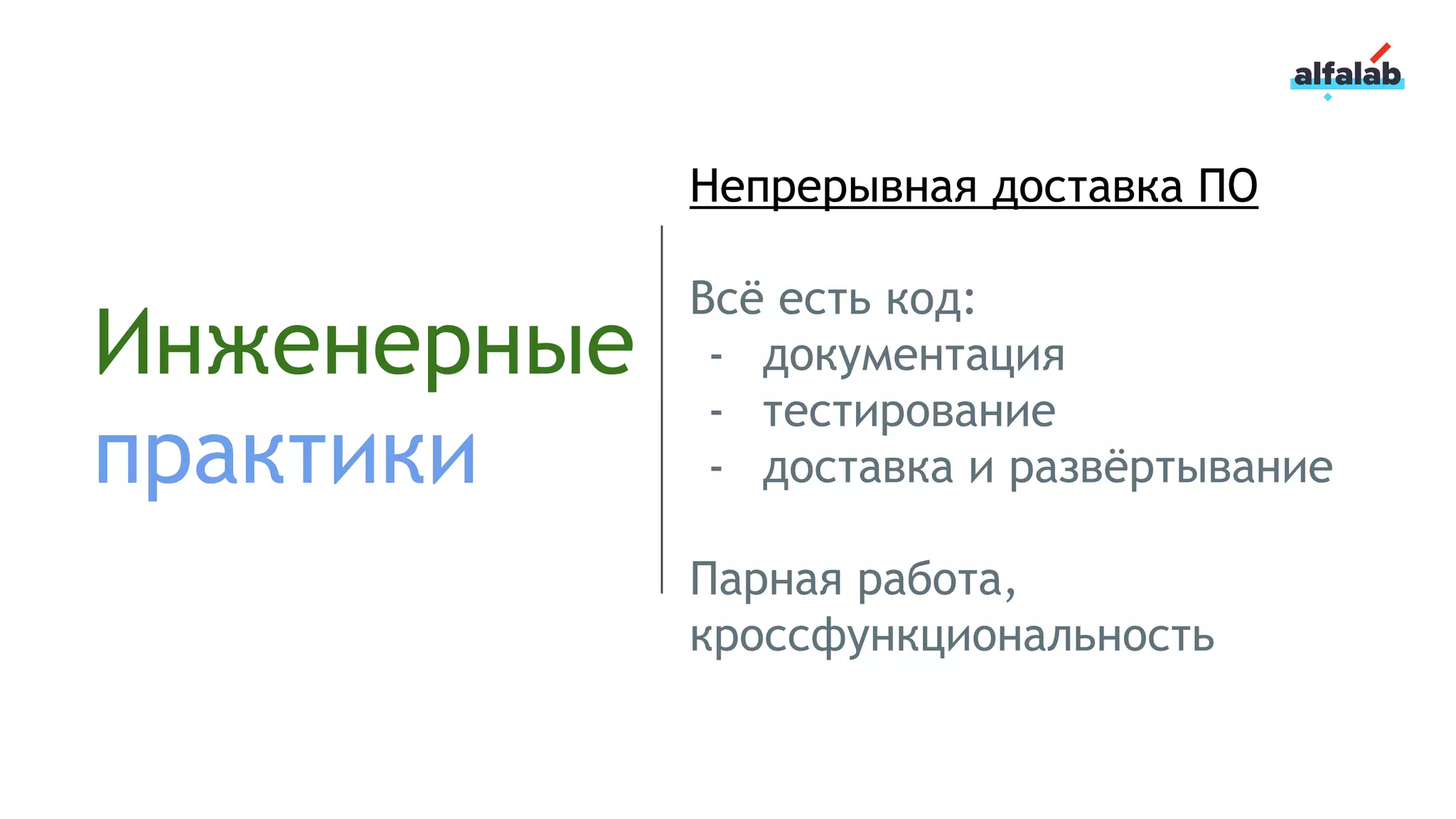 Инженерные
практики
Непрерывная доставка ПО
Всё есть код:
- документация
- тестирование
- доставка и развёртывание
Парная работа,
кроссфункциональность
 
