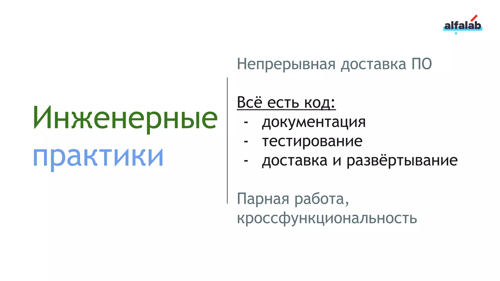 Инженерные
практики
Непрерывная доставка ПО
Всё есть код:
- документация
- тестирование
- доставка и развёртывание
Парная работа,
кроссфункциональность
 