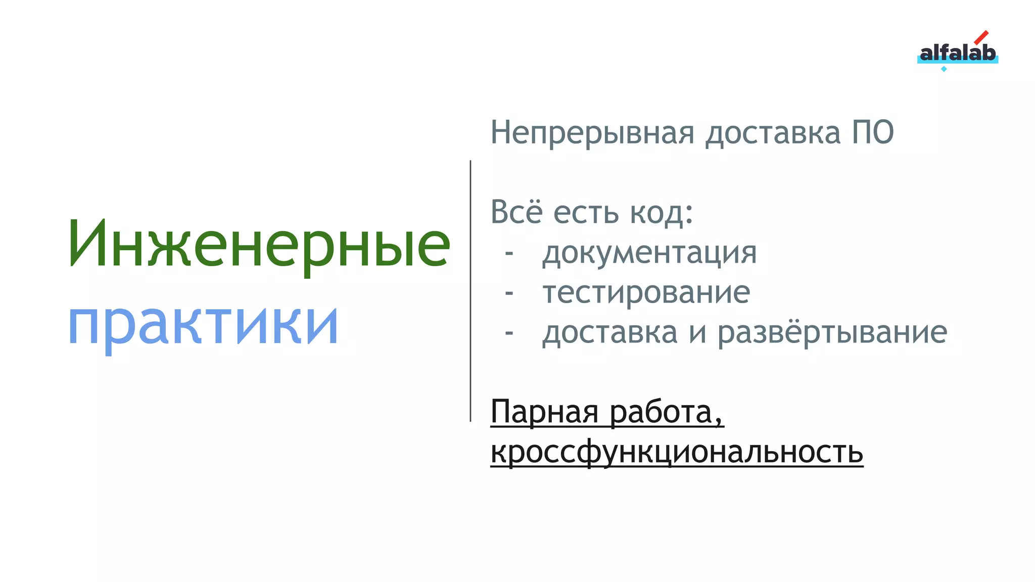 Инженерные
практики
Непрерывная доставка ПО
Всё есть код:
- документация
- тестирование
- доставка и развёртывание
Парная работа,
кроссфункциональность
 