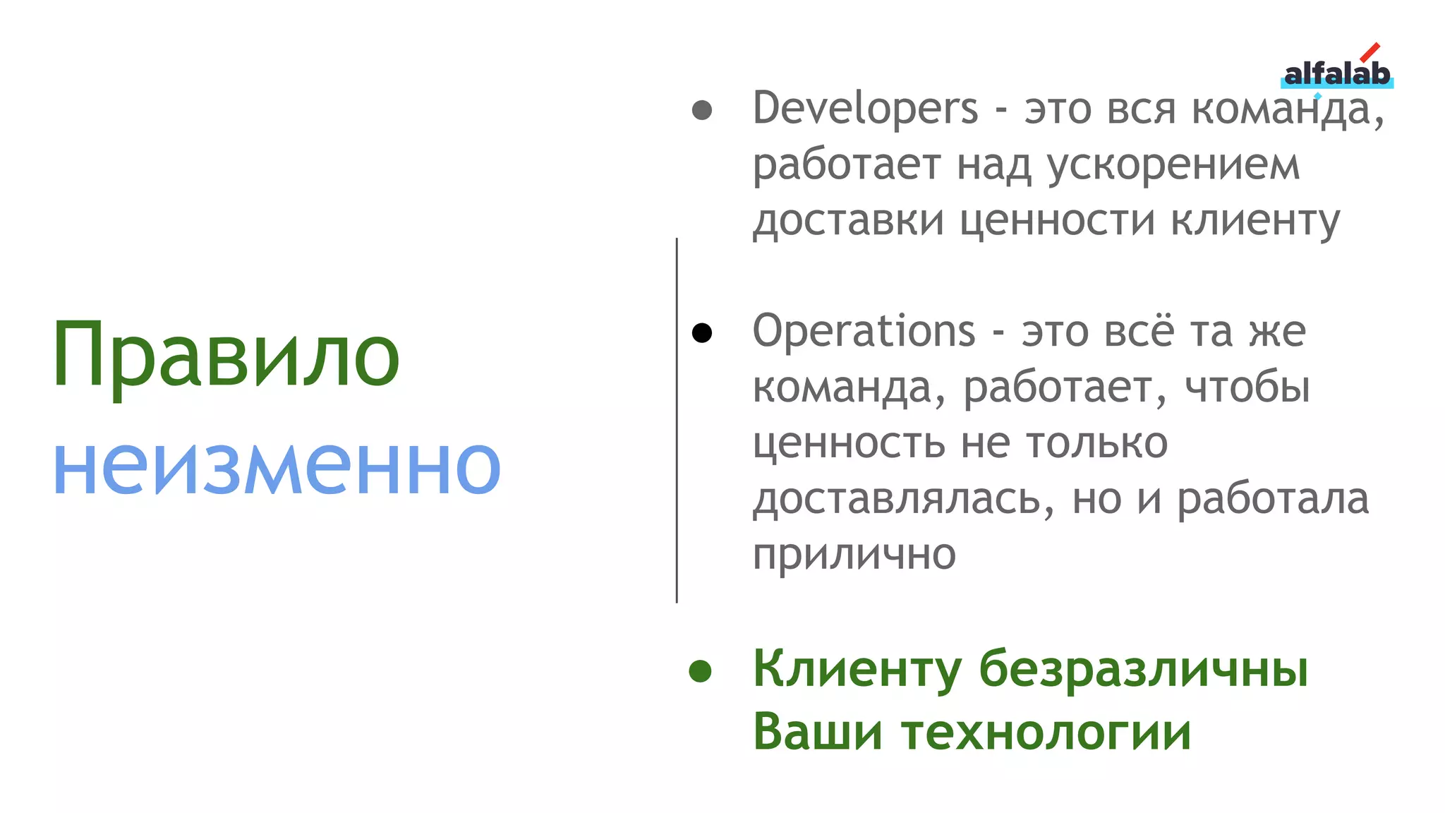 Правило
неизменно
● Developers - это вся команда,
работает над ускорением
доставки ценности клиенту
● Operations - это всё та же
команда, работает, чтобы
ценность не только
доставлялась, но и работала
прилично
● Клиенту безразличны
Ваши технологии
 