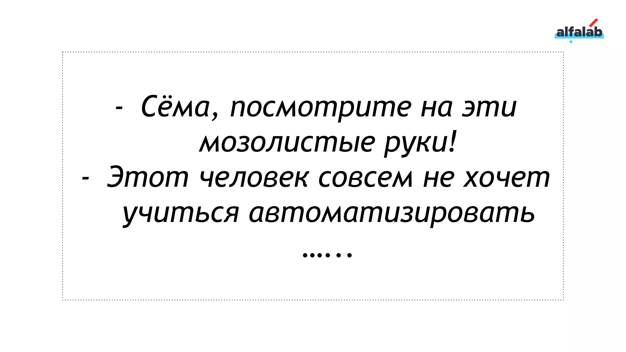 - Сёма, посмотрите на эти
мозолистые руки!
- Этот человек совсем не хочет
учиться автоматизировать
…...
 