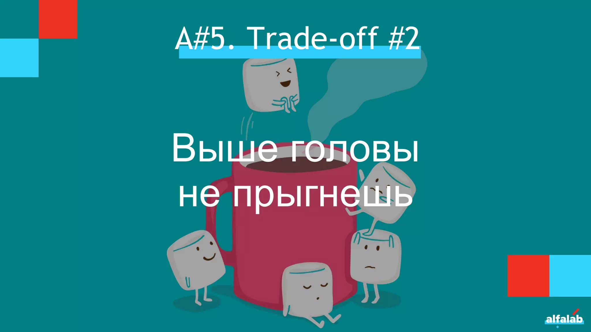 А#5. Trade-off #2
Выше головы
не прыгнешь
 