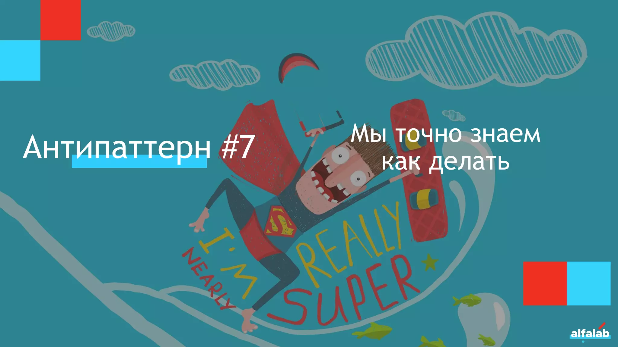 Антипаттерн #7 Мы точно знаем
как делать
 