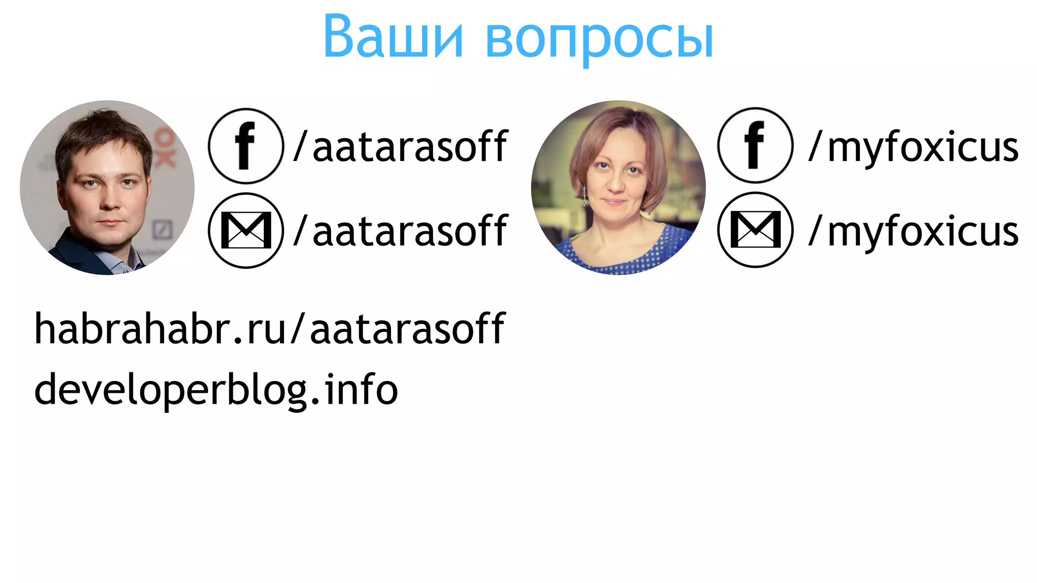 Ваши вопросы
/aatarasoff
/aatarasoff
habrahabr.ru/aatarasoff
developerblog.info
/myfoxicus
/myfoxicus
 