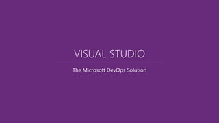 The Microsoft DevOps Solution
VISUAL STUDIO
 