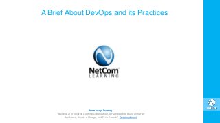 A Brief About DevOps and its Practices
We manage learning.
“Building an Innovative Learning Organization. A Framework to Build a Smarter
Workforce, Adapt to Change, and Drive Growth”. Download now!
 