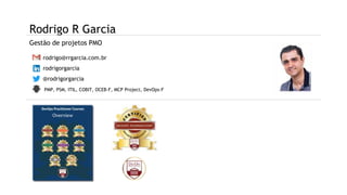 Rodrigo R Garcia
rodrigorgarcia
@rodrigorgarcia
rodrigo@rrgarcia.com.br
Gestão de projetos PMO
PMP, PSM, ITIL, COBIT, OCEB-F, MCP Project, DevOps-F
 