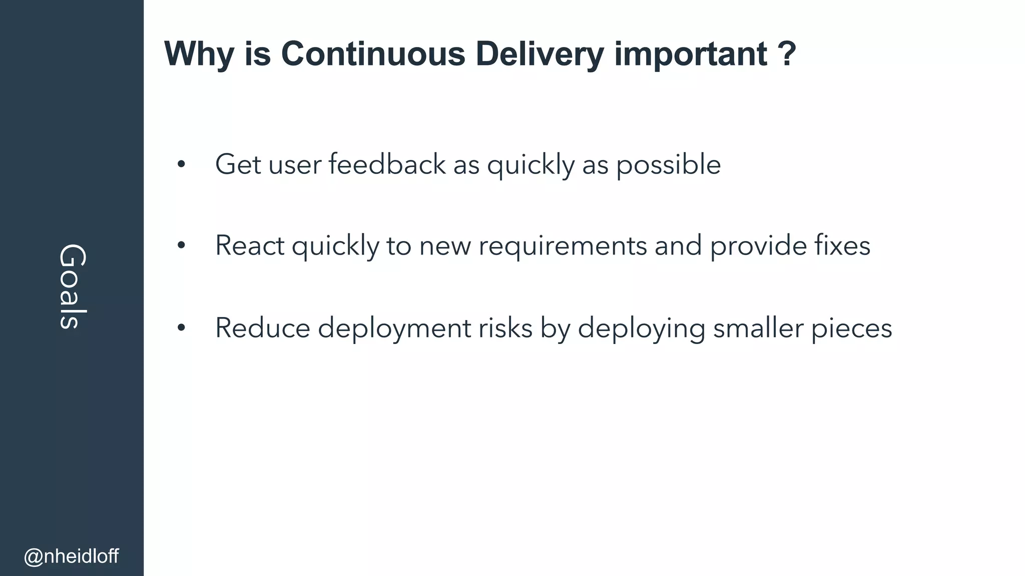 Why is Continuous Delivery important ?Goals
•  Get user feedback as quickly as possible
•  React quickly to new requirements and provide ﬁxes
•  Reduce deployment risks by deploying smaller pieces
@nheidloff
 