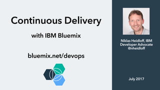 Continuous Delivery
with IBM Bluemix
bluemix.net/devops
Niklas Heidloff, IBM
Developer Advocate
@nheidloff
July 2017
 