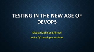 TESTING IN THE NEW AGE OF
DEVOPS
Moataz Mahmoud Ahmed
Junior QC developer at xWare
 