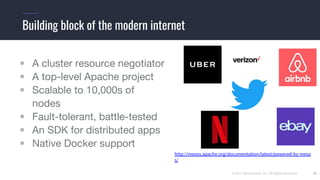 © 2017 Mesosphere, Inc. All Rights Reserved.
• A cluster resource negotiator
• A top-level Apache project
• Scalable to 10,000s of
nodes
• Fault-tolerant, battle-tested
• An SDK for distributed apps
• Native Docker support
34
Building block of the modern internet
http://mesos.apache.org/documentation/latest/powered-by-meso
s/
 