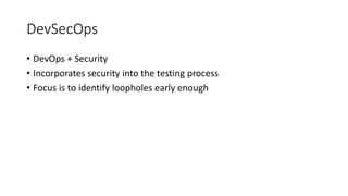 DevSecOps
• DevOps + Security
• Incorporates security into the testing process
• Focus is to identify loopholes early enough
 