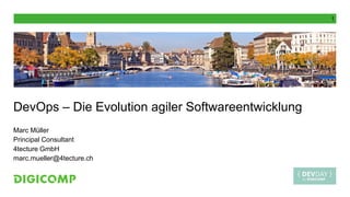 1
DevOps – Die Evolution agiler Softwareentwicklung
Marc Müller
Principal Consultant
4tecture GmbH
marc.mueller@4tecture.ch
 