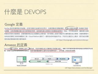 什什麼是 DEVOPS
Google 定義
Amazon 的定義
ref: https://cloud.google.com/solutions/devops/
ref: https://aws.amazon.com/tw/devops/
 