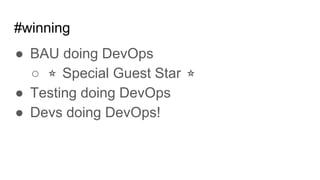 #winning
● BAU doing DevOps
○ ⭐ Special Guest Star ⭐
● Testing doing DevOps
● Devs doing DevOps!
 