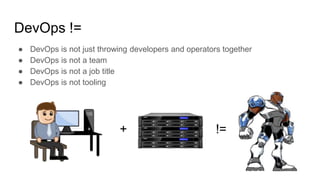 DevOps !=
● DevOps is not just throwing developers and operators together
● DevOps is not a team
● DevOps is not a job title
● DevOps is not tooling
!=+
 