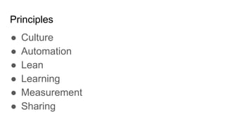 Principles
● Culture
● Automation
● Lean
● Learning
● Measurement
● Sharing
 