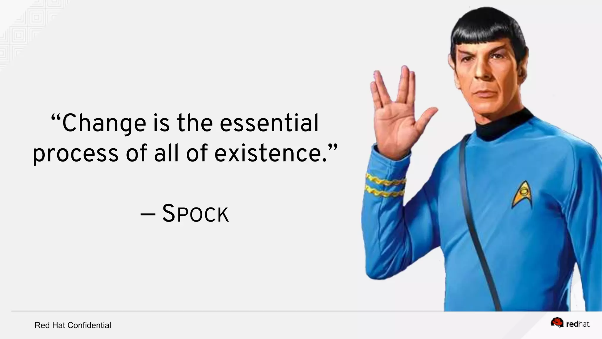 Red Hat Confidential
“Change is the essential
process of all of existence.”
— SPOCK
 