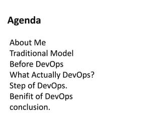 Release Build
Test Deploy
Agenda
About Me
Traditional Model
Before DevOps
What Actually DevOps?
Step of DevOps.
Benifit of DevOps
conclusion.
 