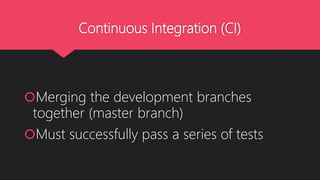 Continuous Integration (CI)
Merging the development branches
together (master branch)
Must successfully pass a series of tests
 