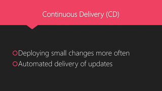 Continuous Delivery (CD)
Deploying small changes more often
Automated delivery of updates
 