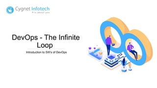 DevOps - The Infinite
Loop
Introduction to 5W’s of DevOps
 