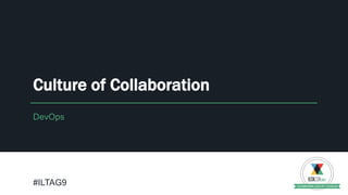 DevOps
Culture of Collaboration
#ILTAG9
 
