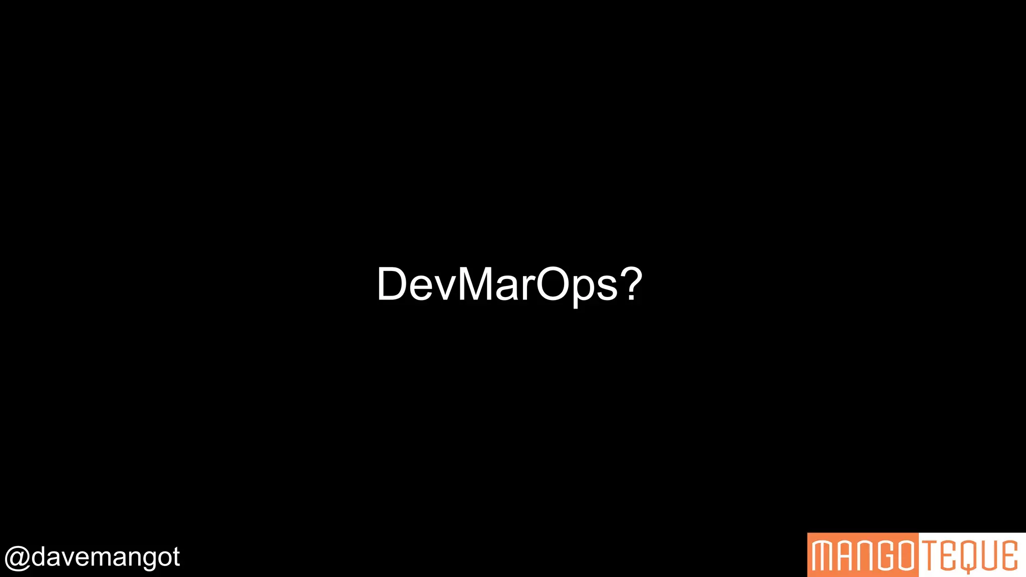 @davemangot
DevMarOps?
 