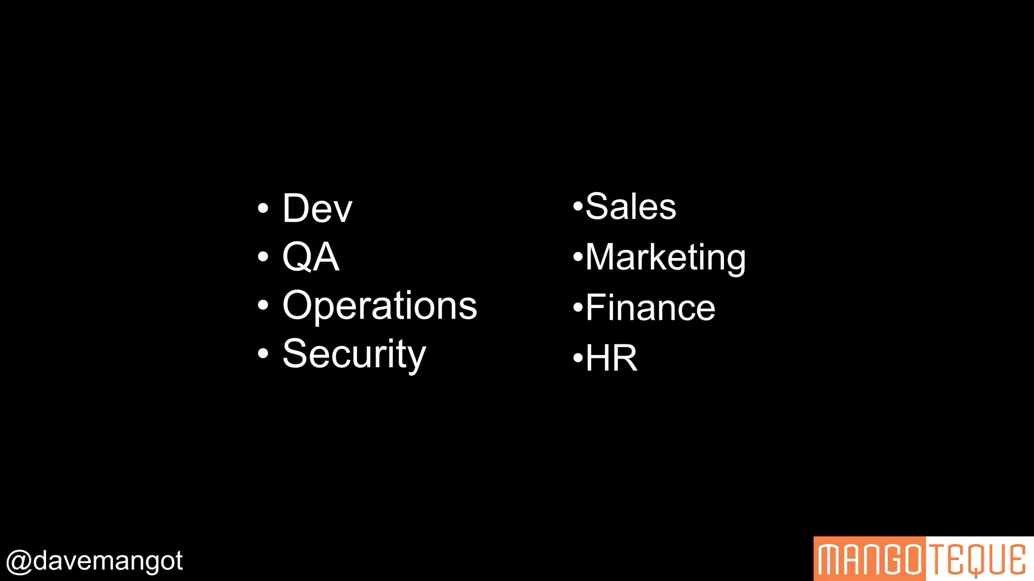 @davemangot
• Dev
• QA
• Operations
• Security
•Sales
•Marketing
•Finance
•HR
 