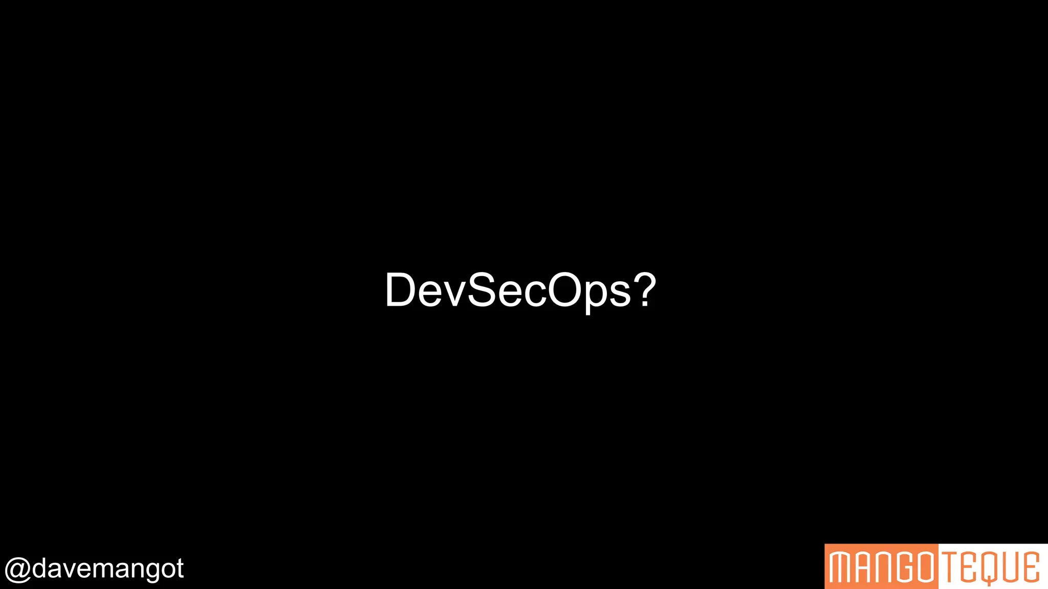 @davemangot
DevSecOps?
 