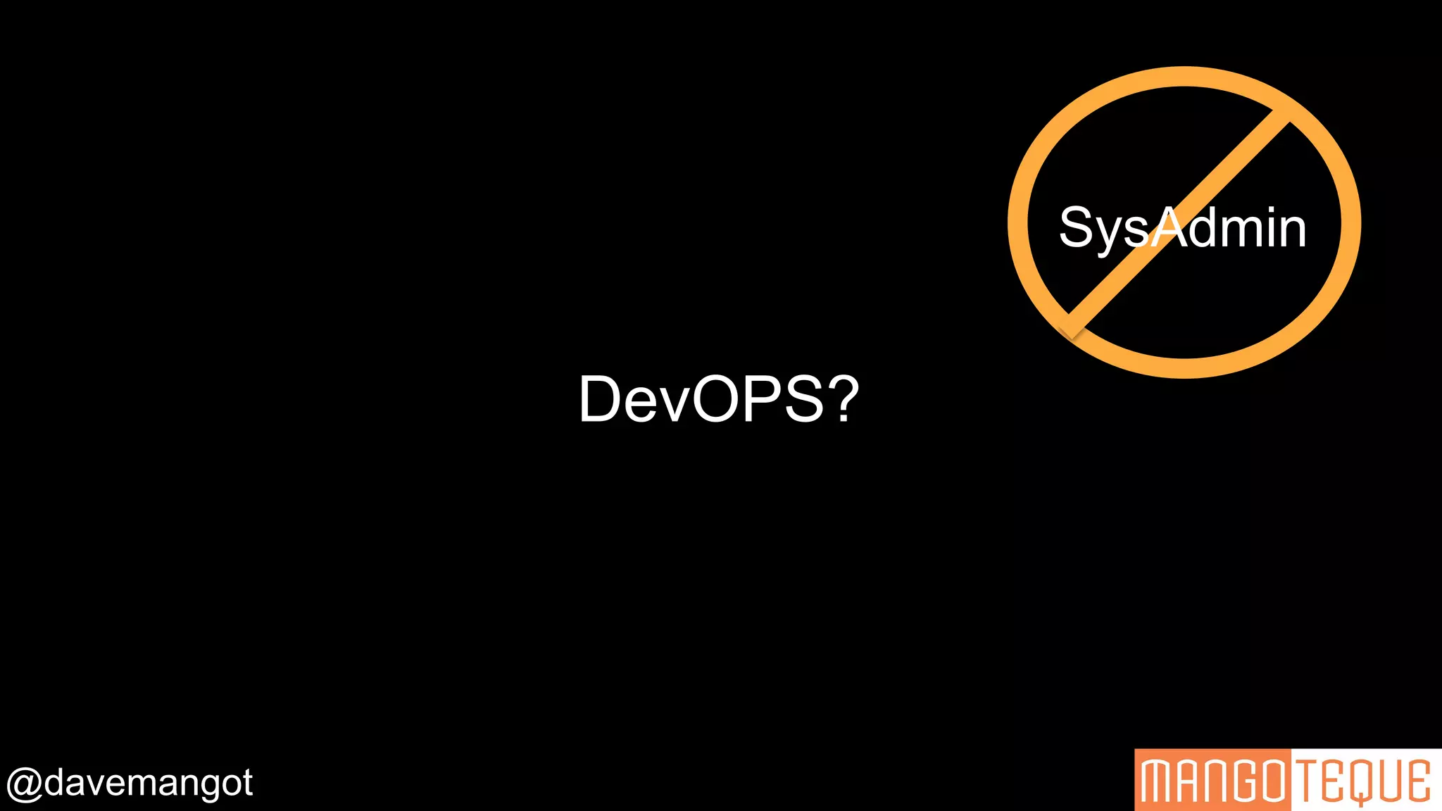 @davemangot
DevOPS?
SysAdmin
 