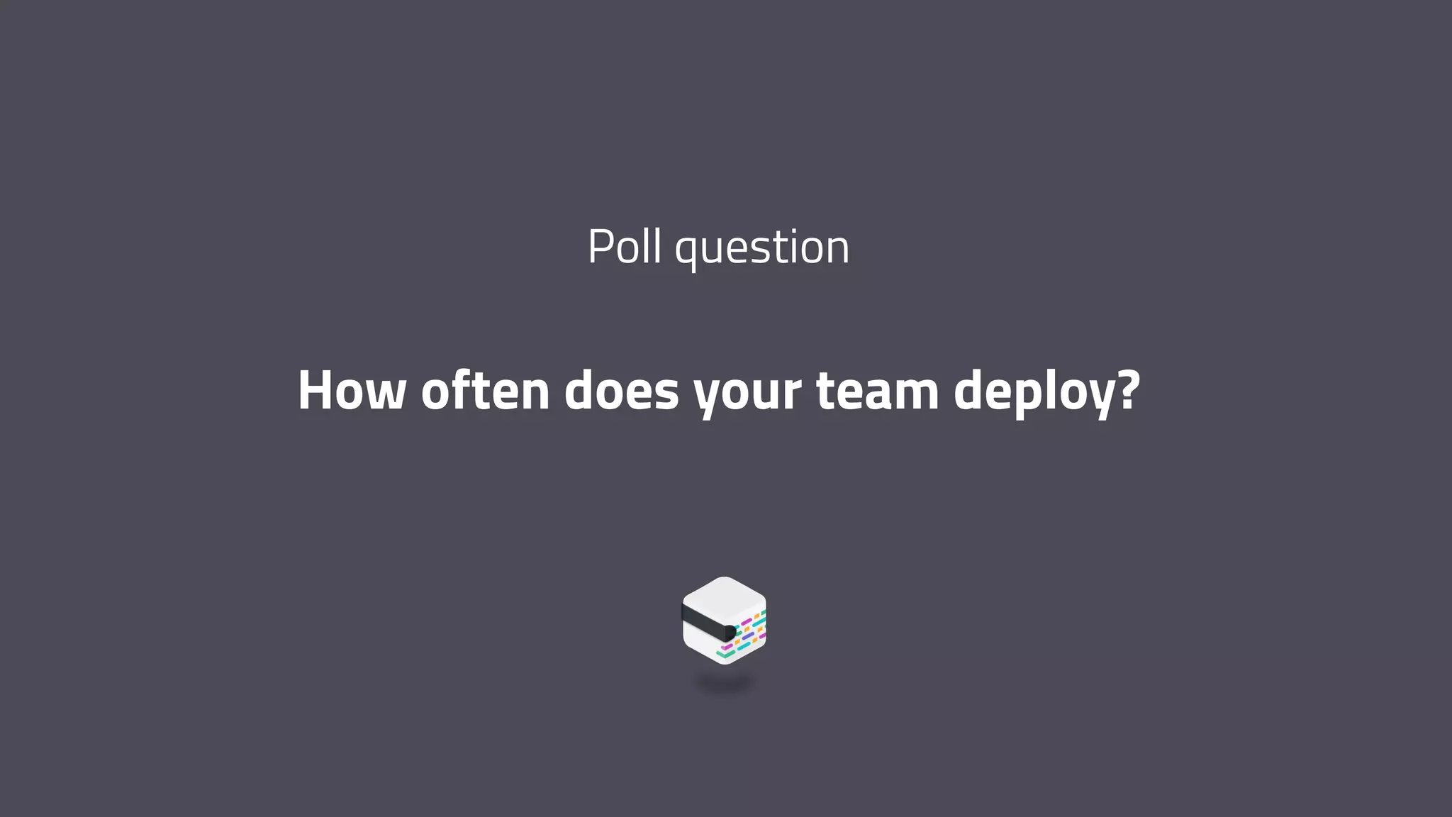 Poll question How often does your team deploy? 