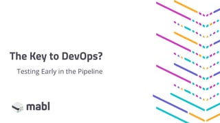 The Key to DevOps?
Testing Early in the Pipeline
 